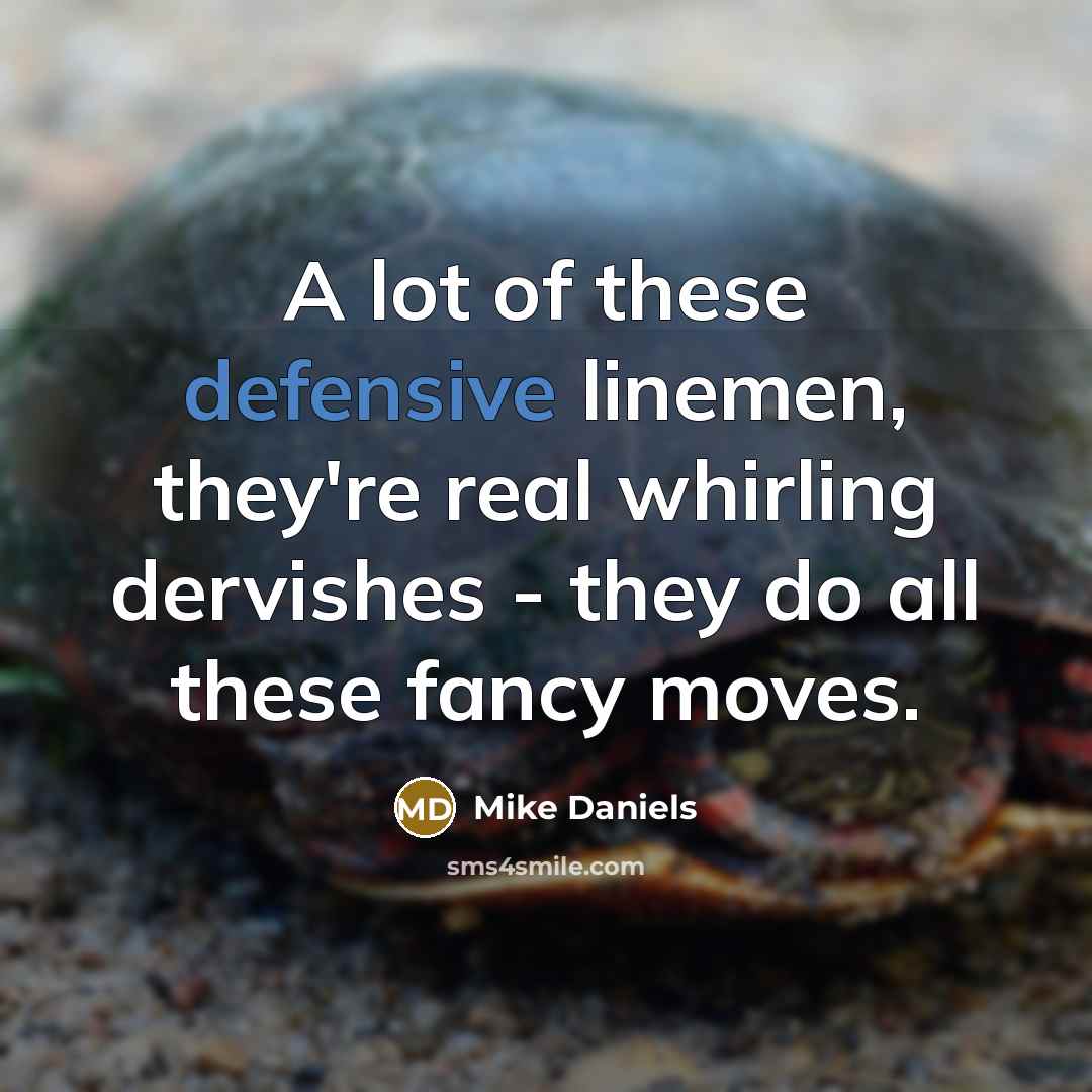 “A lot of these defensive linemen, they're real whirling dervishes…” quote by Mike Daniels