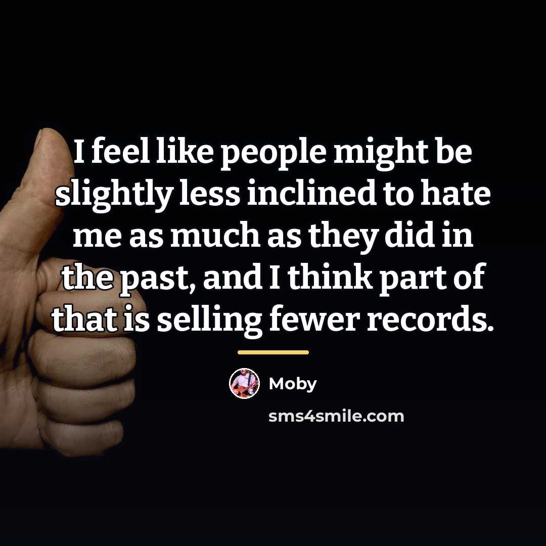 “I feel like people might be slightly less inclined to…” quote by Moby