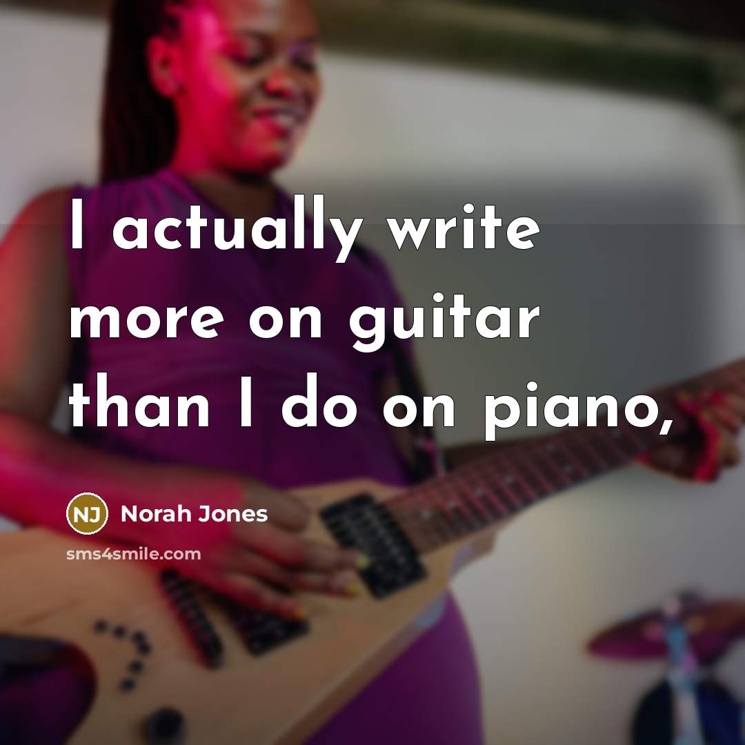 “I actually write more on guitar than I do on…” quote by Norah Jones