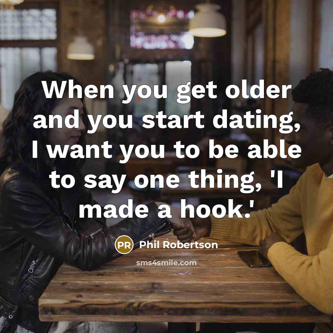 “When you get older and you start dating, I want…” quote by Phil Robertson