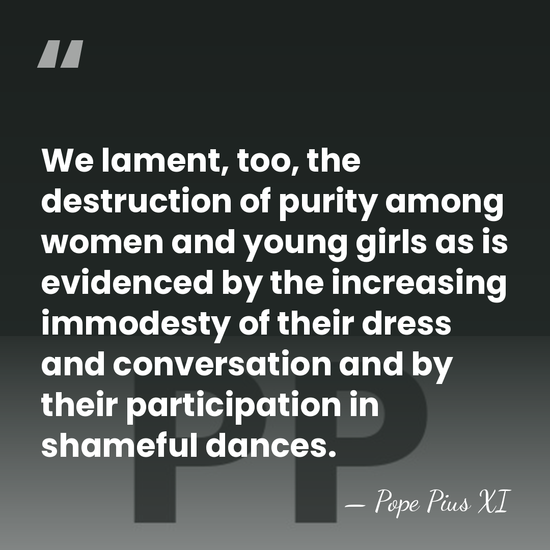 We lament, too, the destruction of purity among women and young girls&hellip; - Pope Pius XI