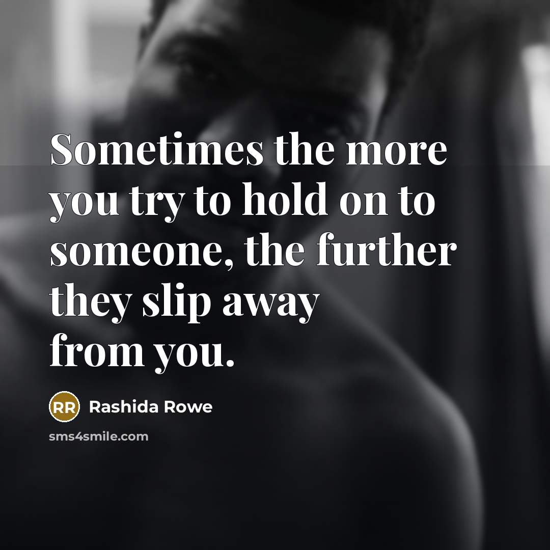 “Sometimes the more you try to hold on to someone, the further they slip away from you.” quote by Rashida Rowe