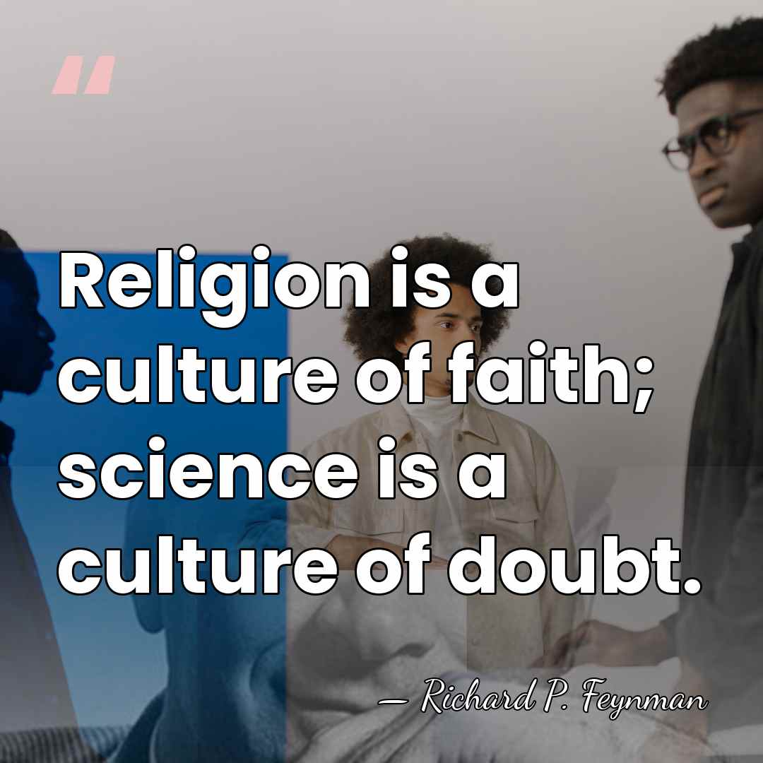 Religion is a culture of faith; science is a culture of doubt. - Richard P. Feynman