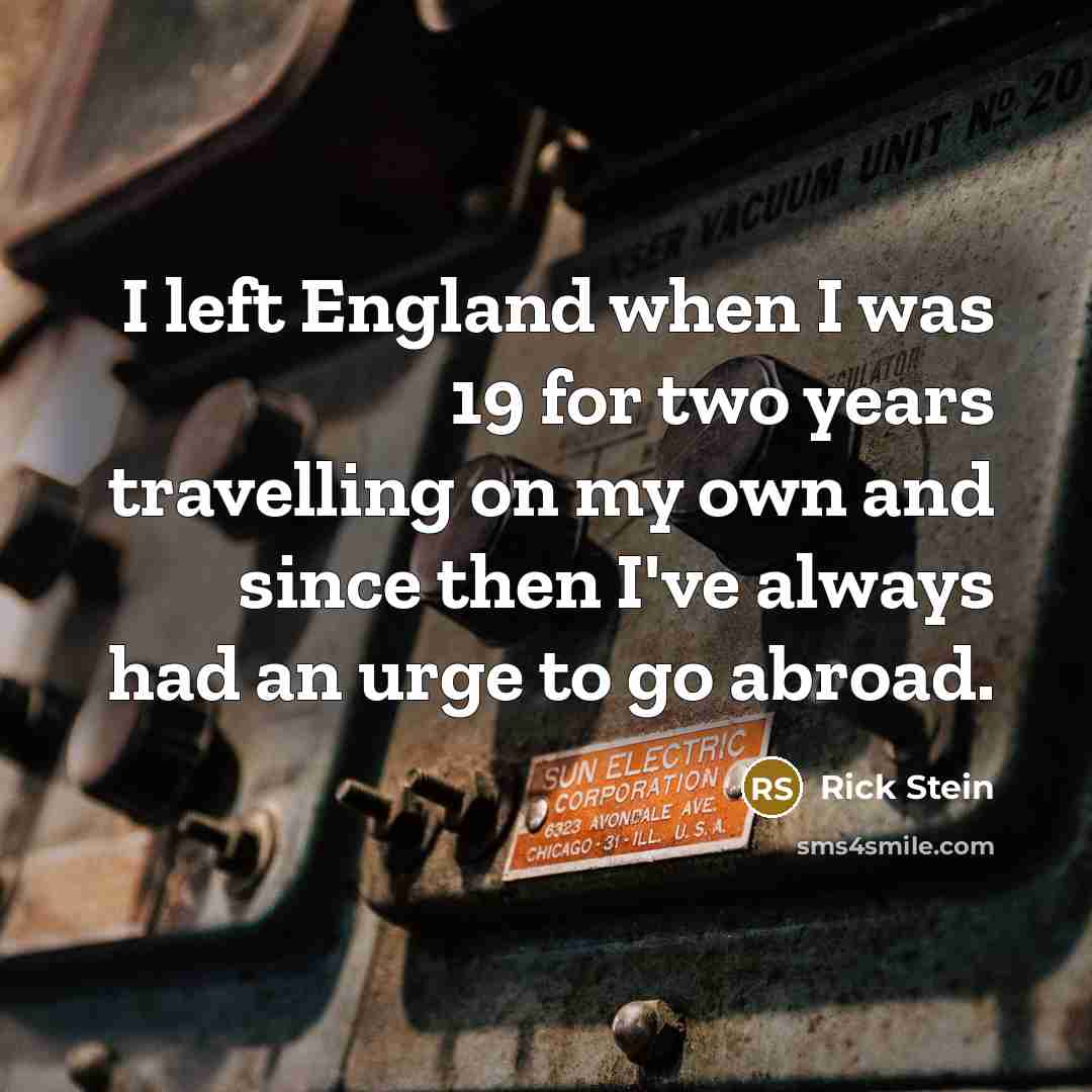 “I left England when I was 19 for two years travelling on my own and since then I've always had an urge to go abroad.” quote by Rick Stein