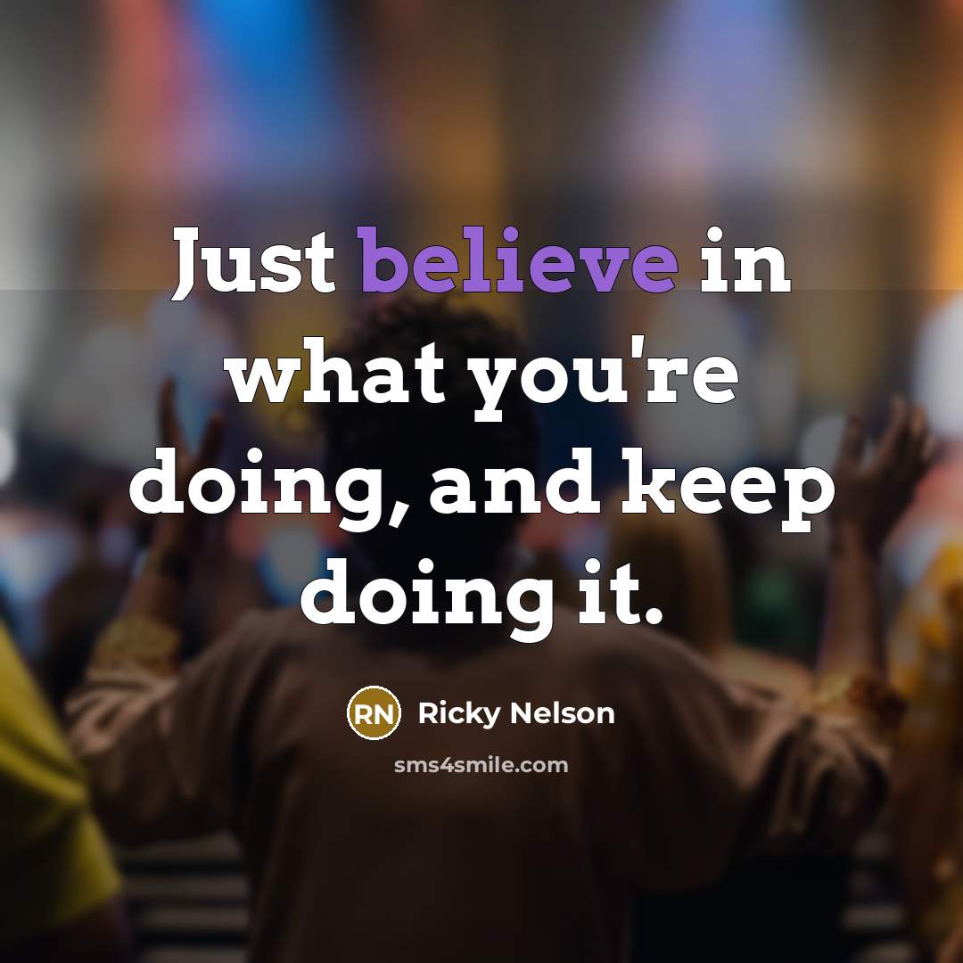 “Just believe in what you're doing, and keep doing it.…” quote by Ricky Nelson