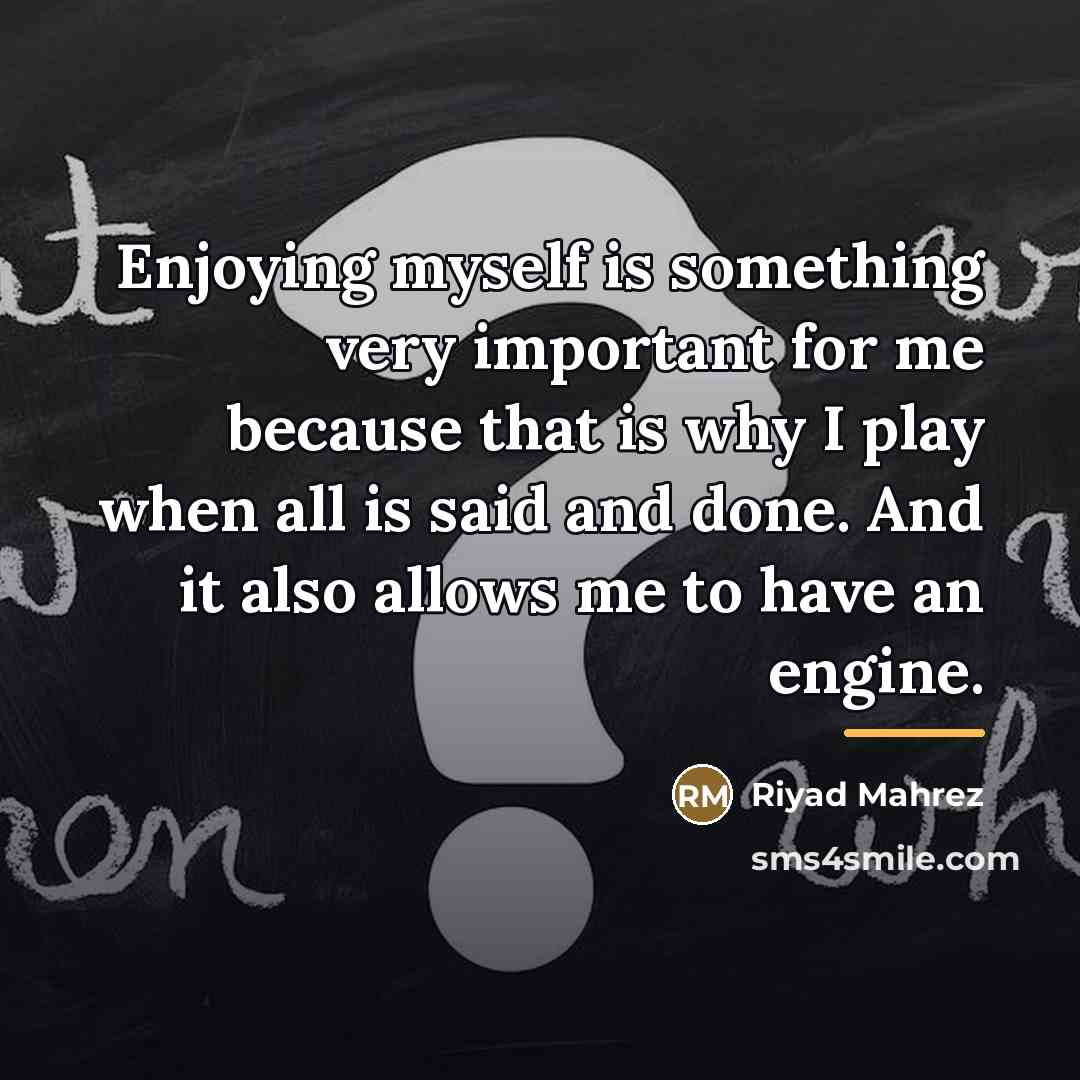 “Enjoying myself is something very important for me because that…” quote by Riyad Mahrez