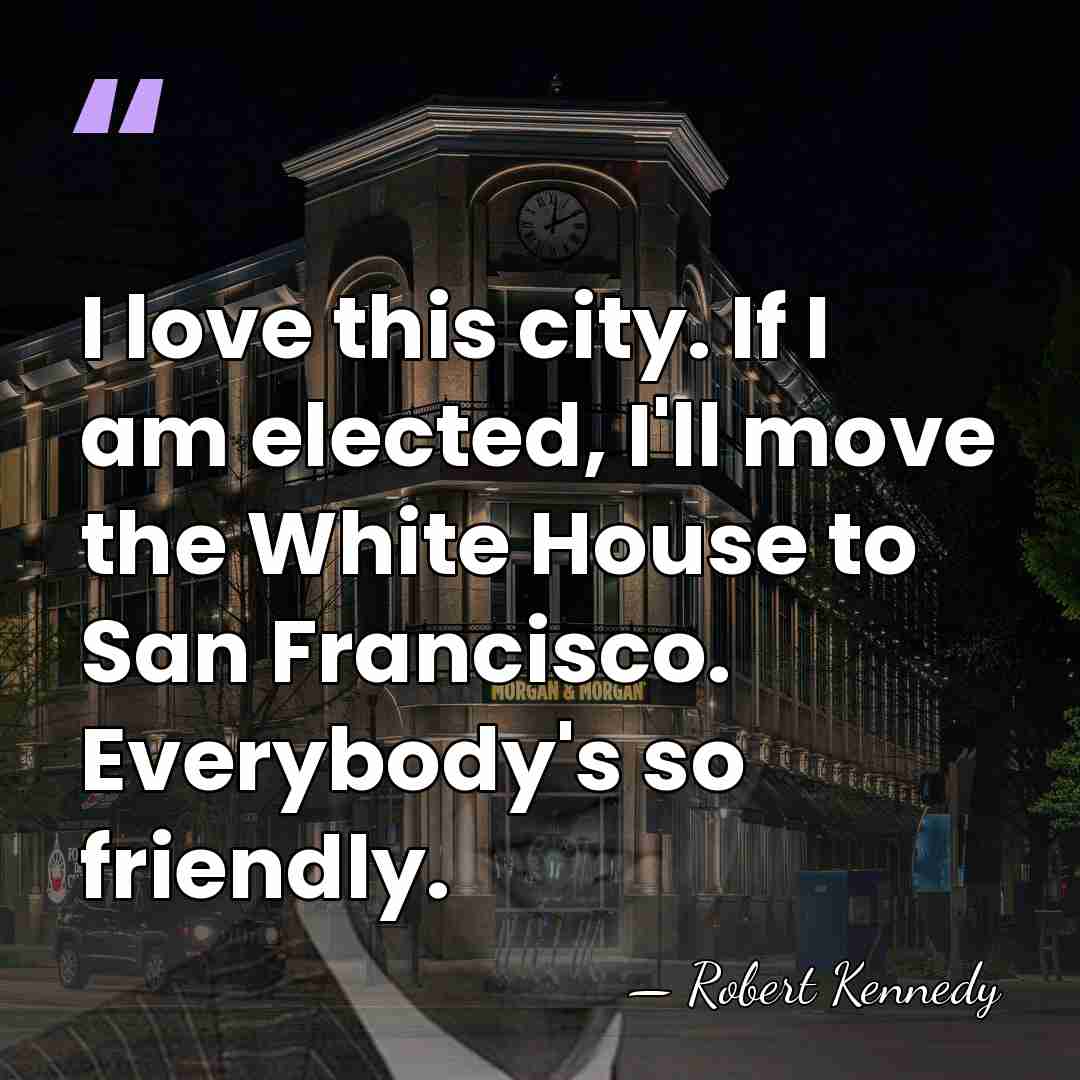 I love this city. If I am elected, I'll move the White&hellip; - Robert Kennedy
