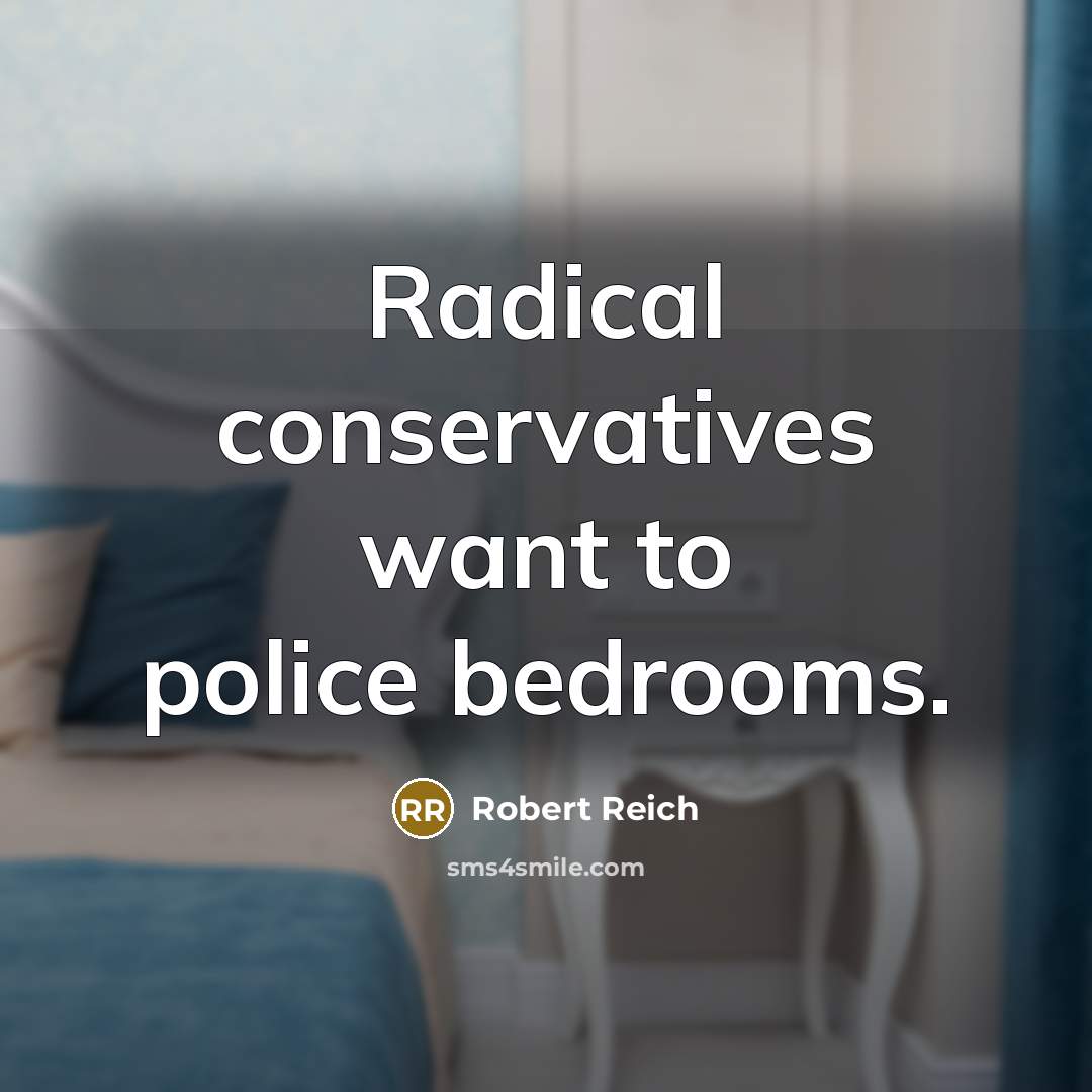 “Radical conservatives want to police bedrooms.…” quote by Robert Reich