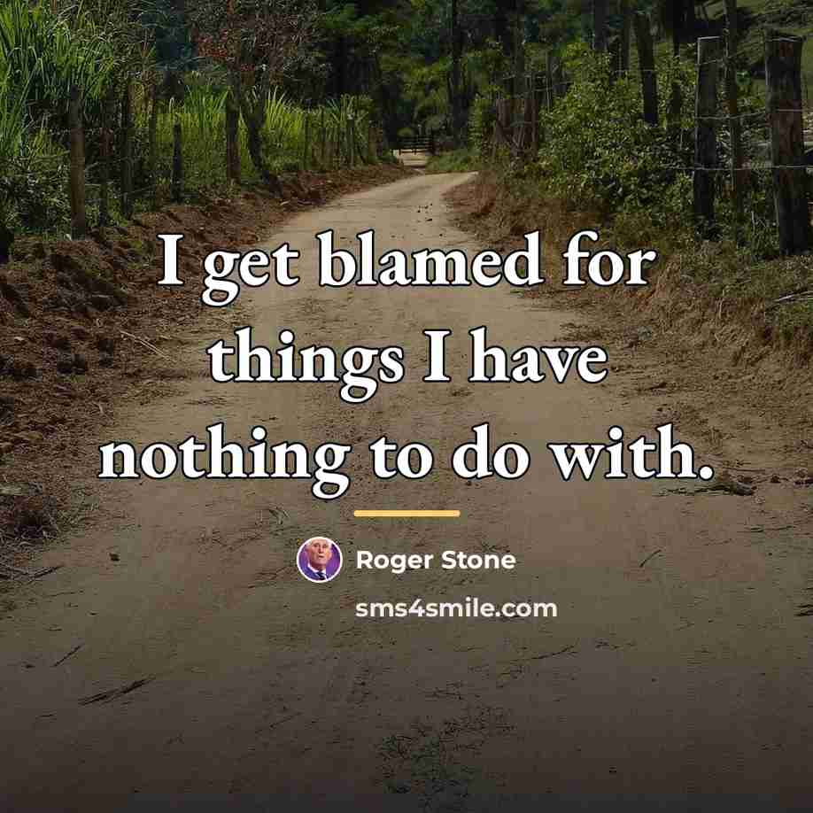 “I get blamed for things I have nothing to do…” quote by Roger Stone