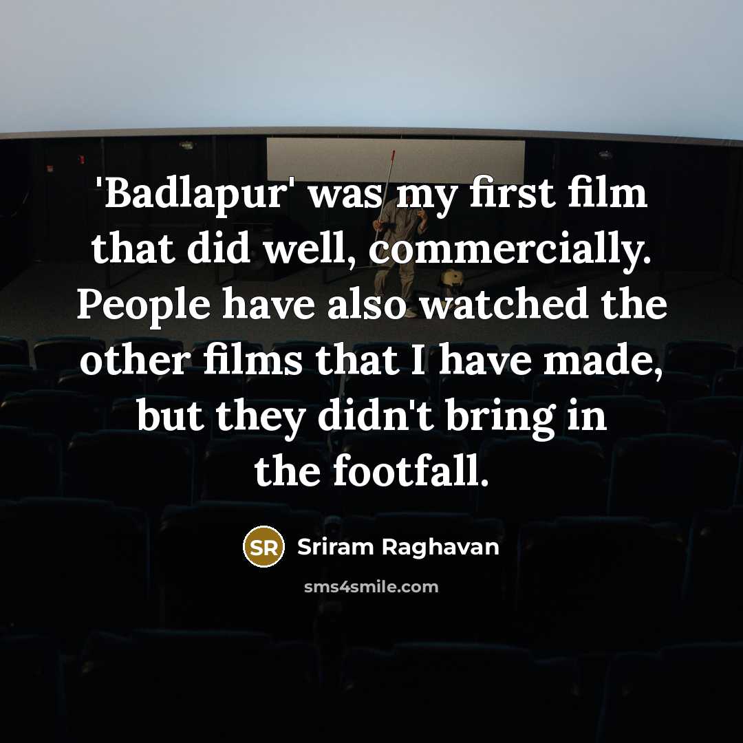 “'Badlapur' was my first film that did well, commercially. People have also watched the other films that I have made, but they didn't bring in the footfall.” quote by Sriram Raghavan