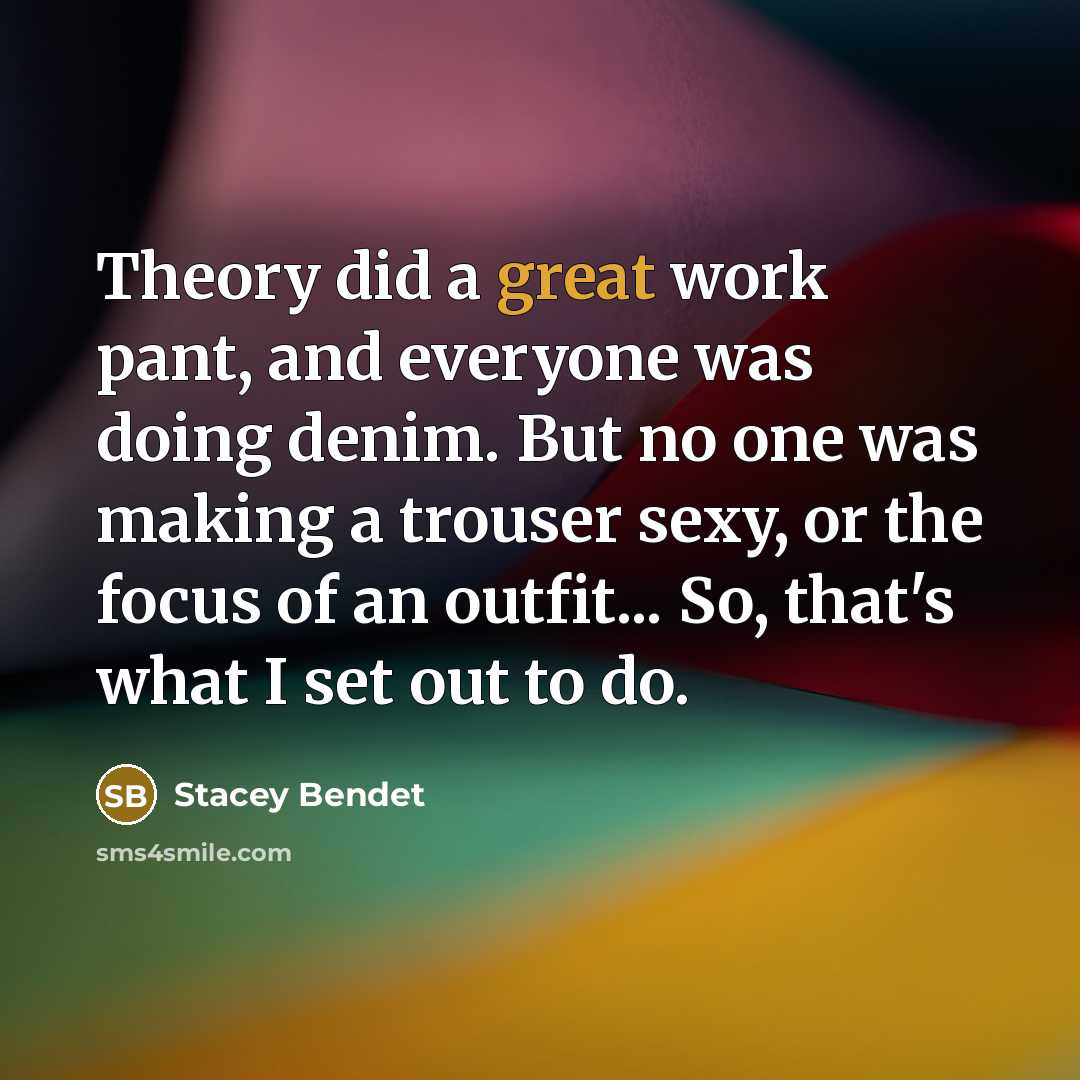 “Theory did a great work pant, and everyone was doing denim. But no one was making a trouser sexy, or the focus of an outfit... So, that's what I set out to do.” quote by Stacey Bendet