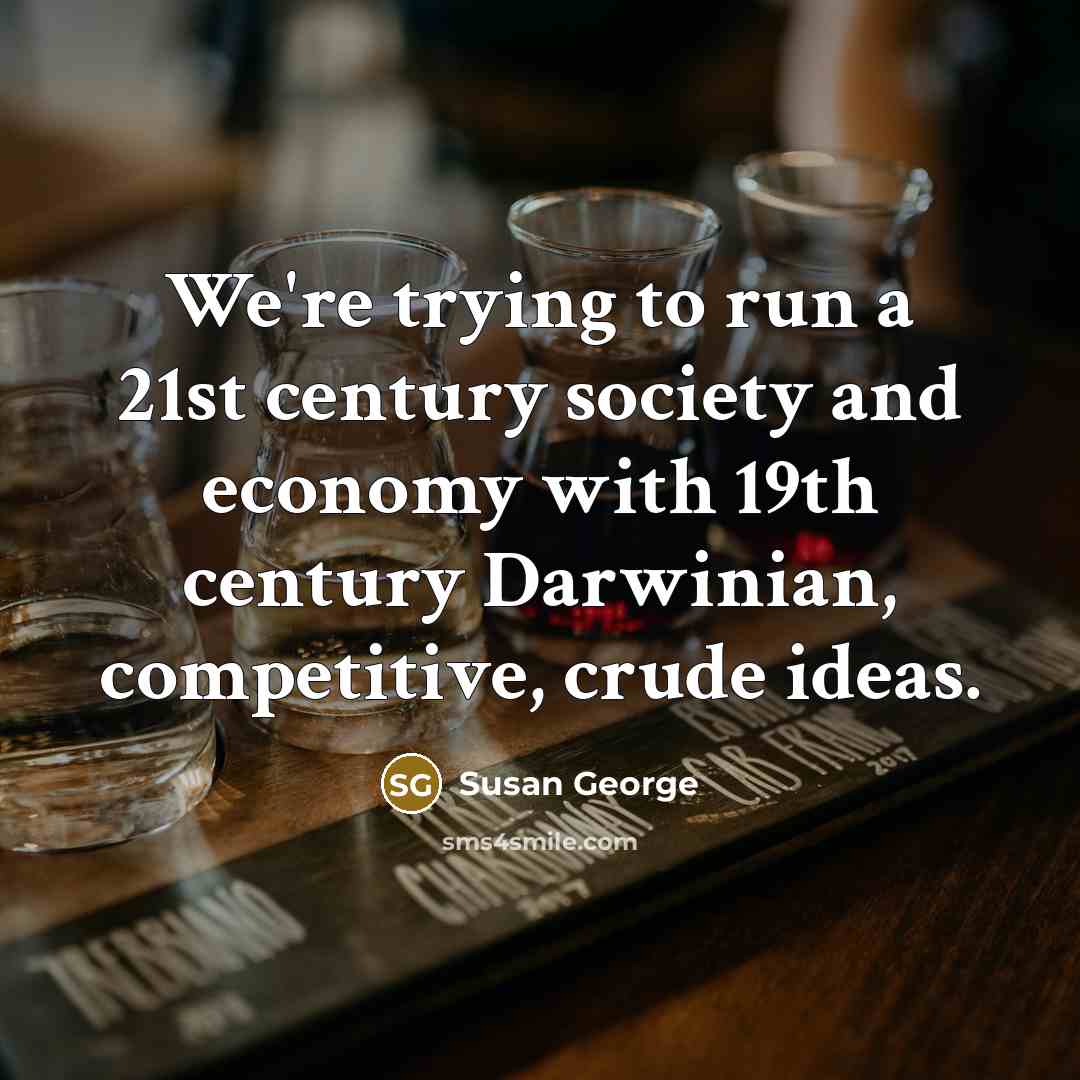 “We're trying to run a 21st century society and economy…” quote by Susan George