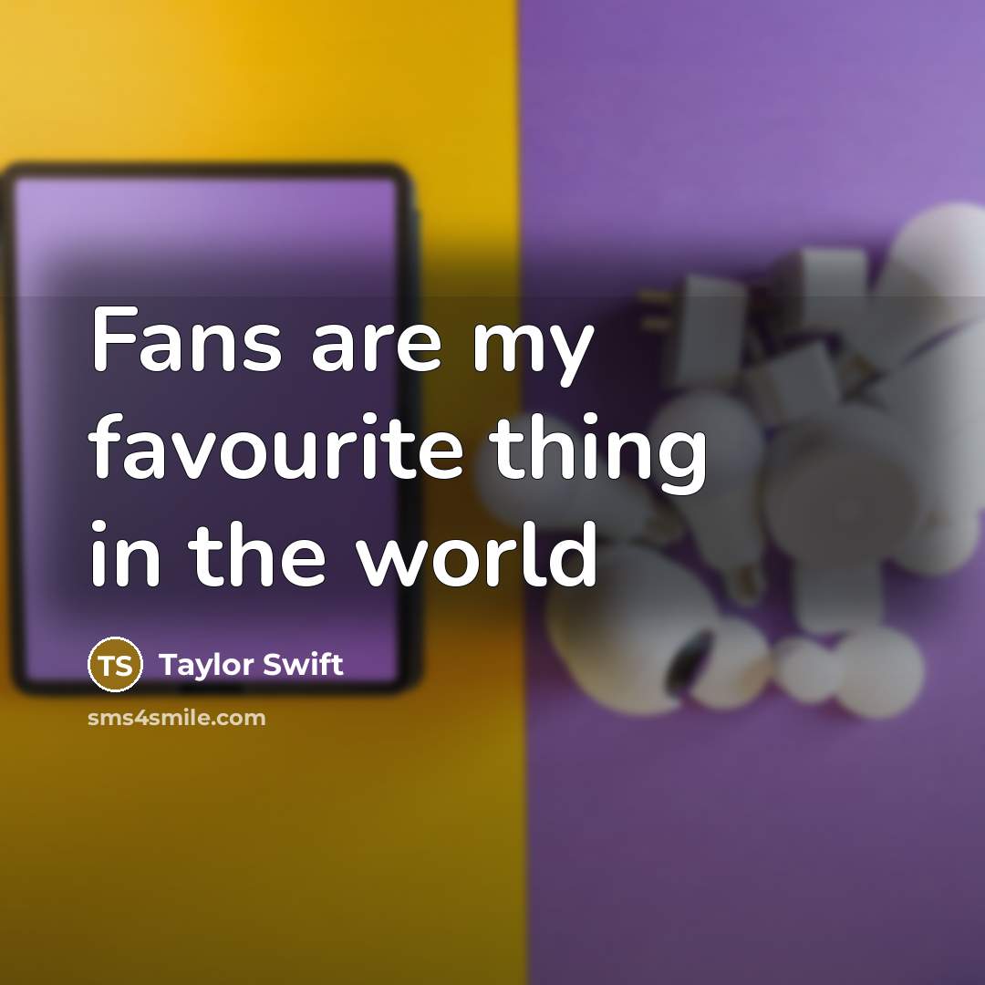 “Fans are my favourite thing in the world…” quote by Taylor Swift