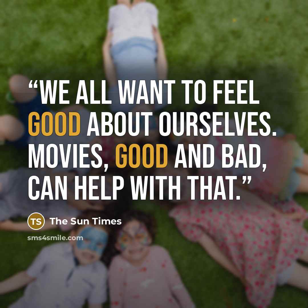 “We all want to feel good about ourselves. Movies, good and bad, can help with that.” quote by The Sun Times
