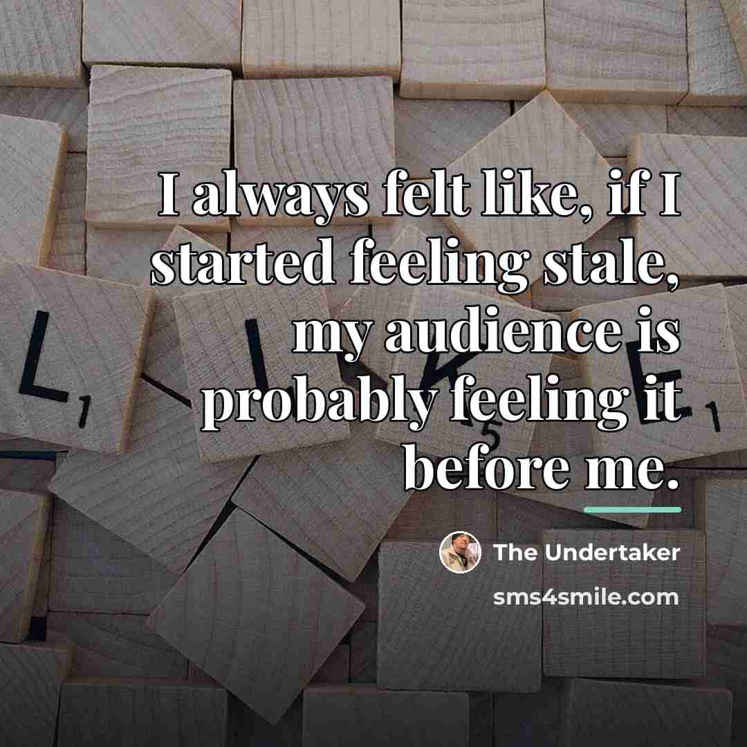 “I always felt like, if I started feeling stale, my…” quote by The Undertaker