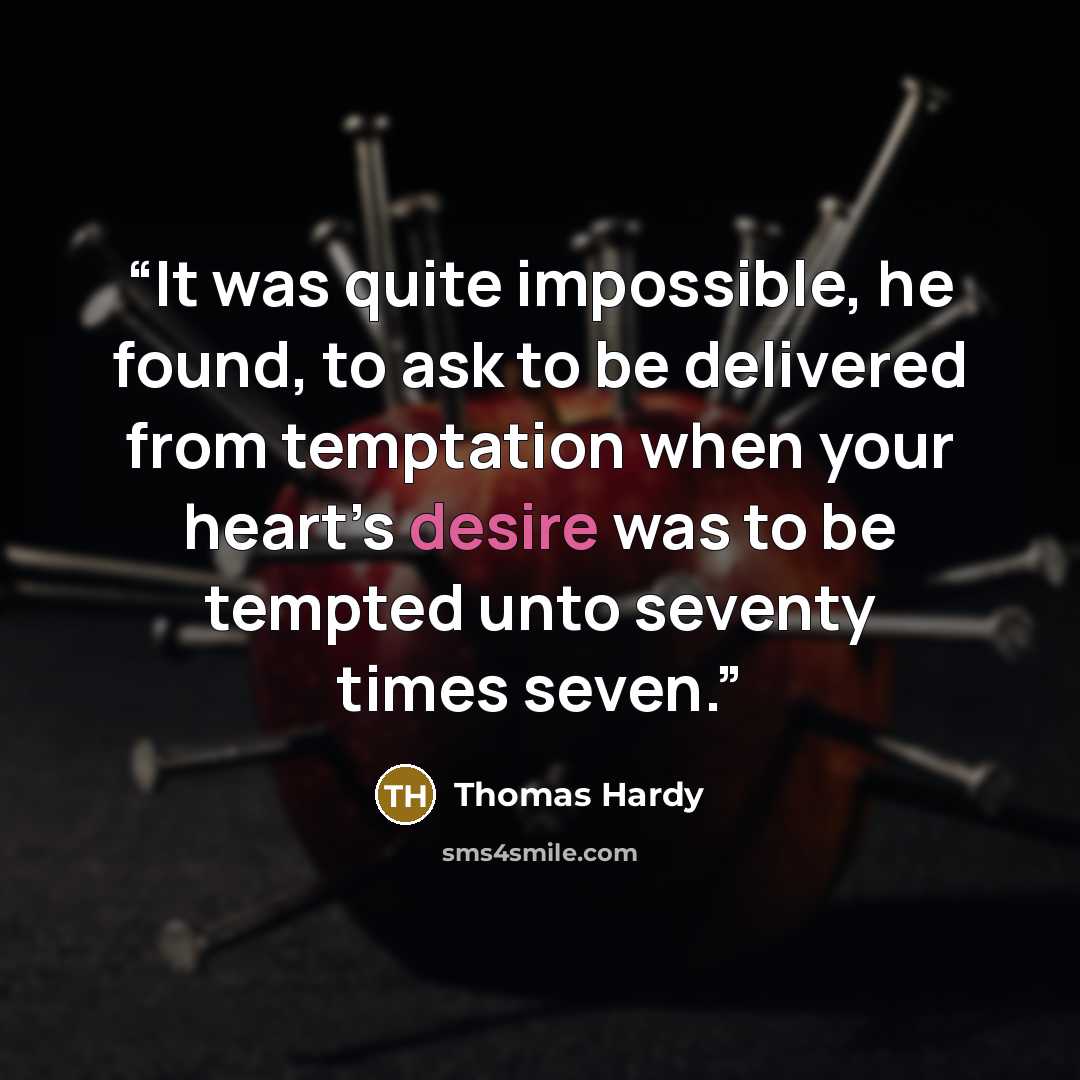 “It was quite impossible, he found, to ask to be delivered from temptation when your heart’s desire was to be tempted unto seventy times seven.” quote by Thomas Hardy