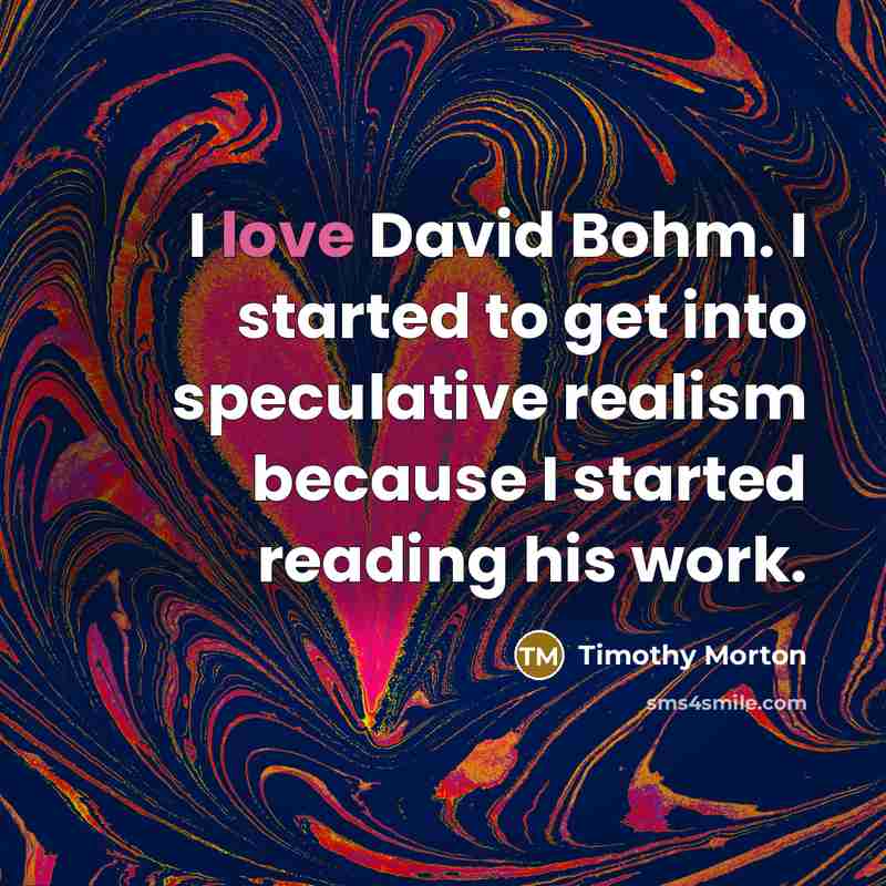 “I love David Bohm. I started to get into speculative…” quote by Timothy Morton