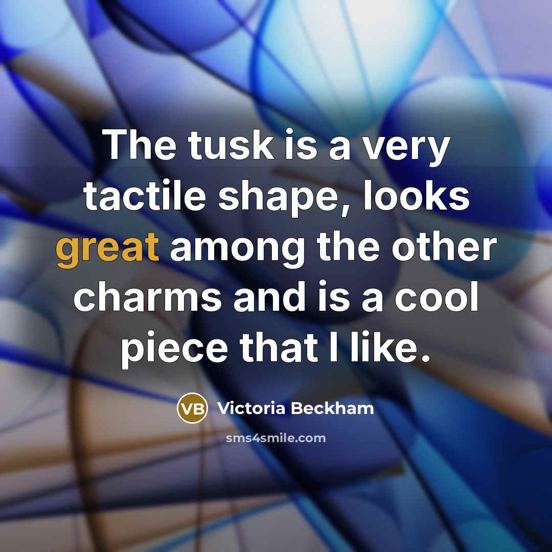 “The tusk is a very tactile shape, looks great among…” quote by Victoria Beckham