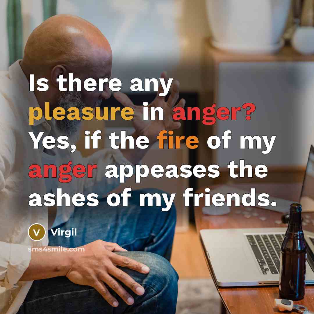 “Is there any pleasure in anger? Yes, if the fire…” quote by Virgil