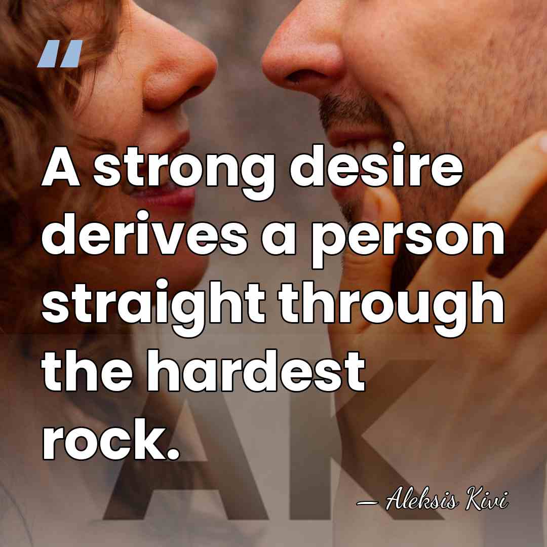 A strong desire derives a person straight through the hardest rock. - Aleksis Kivi