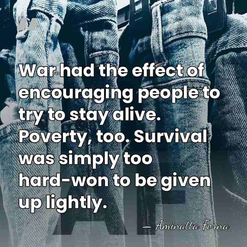 War had the effect of encouraging people to try to stay alive.&hellip; - Aminatta Forna