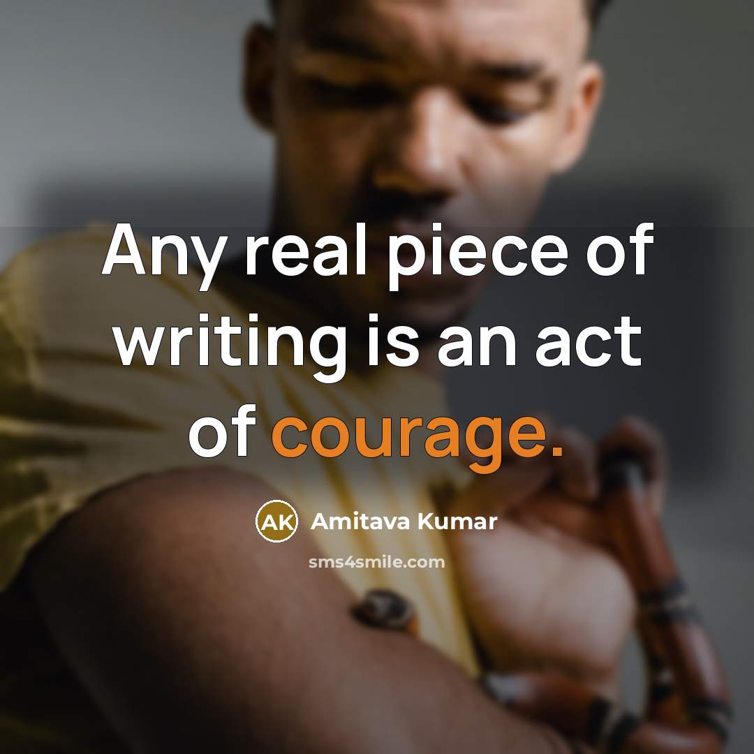 “Any real piece of writing is an act of courage.…” quote by Amitava Kumar