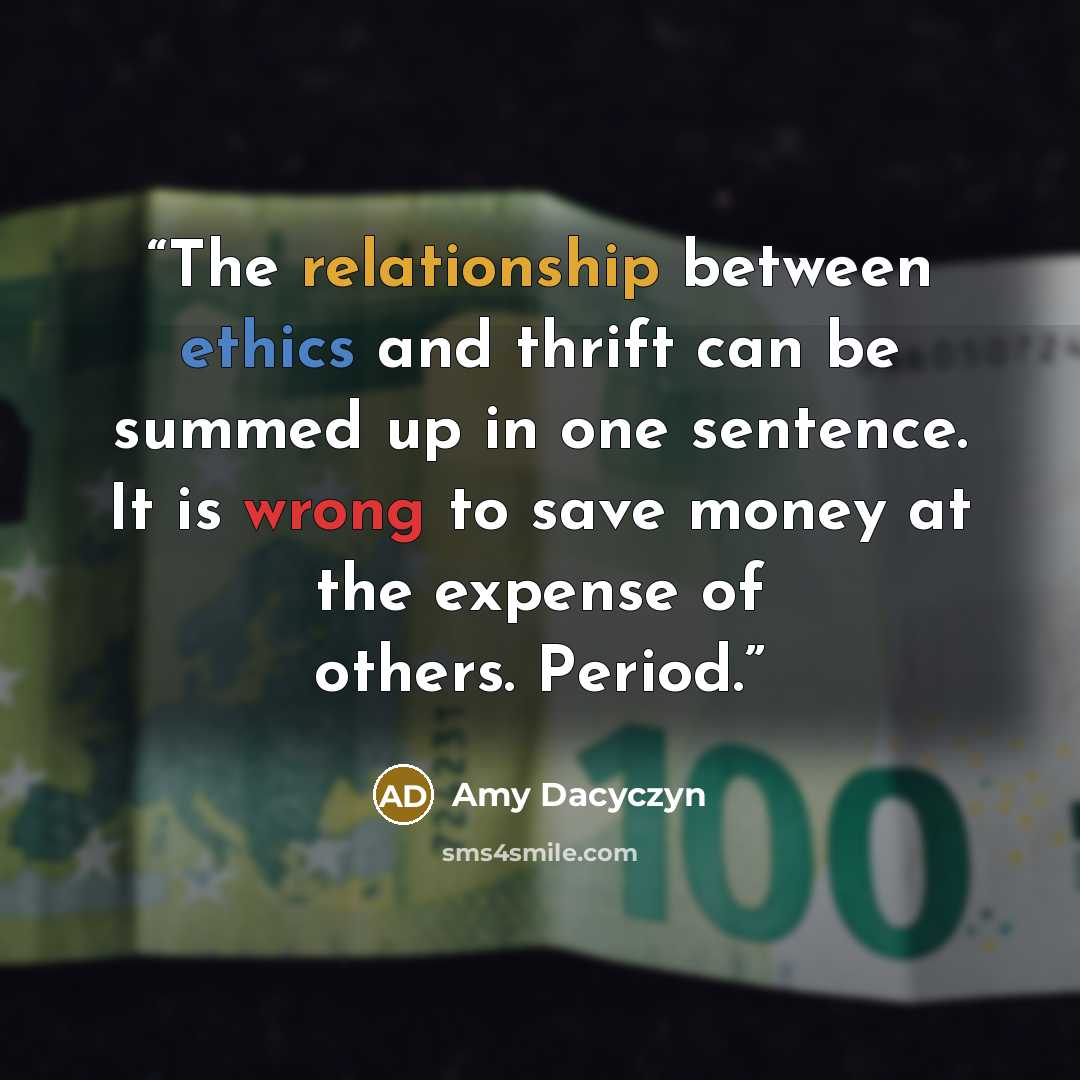 “The relationship between ethics and thrift can be summed up in one sentence. It is wrong to save money at the expense of others. Period.” quote by Amy Dacyczyn