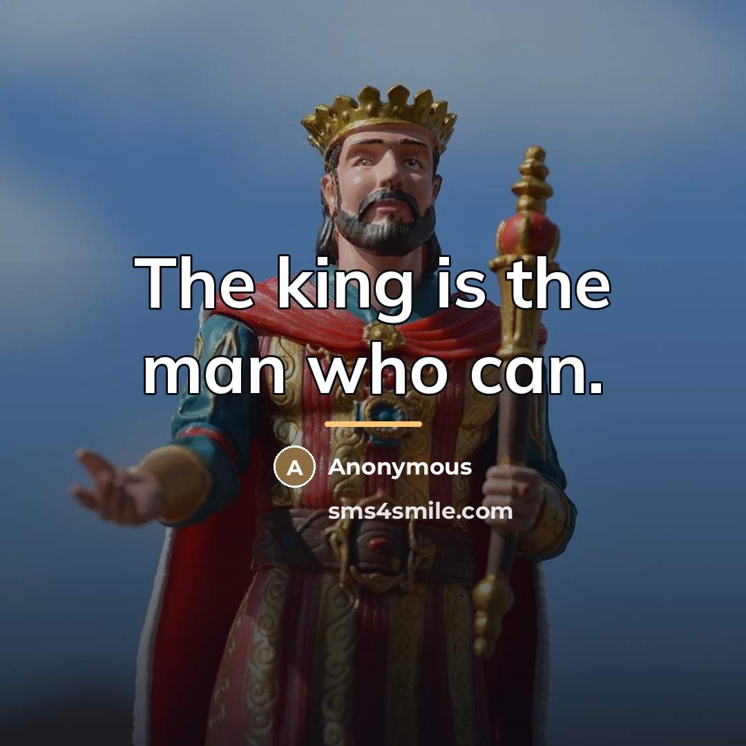 “The king is the man who can.…” quote by Anonymous