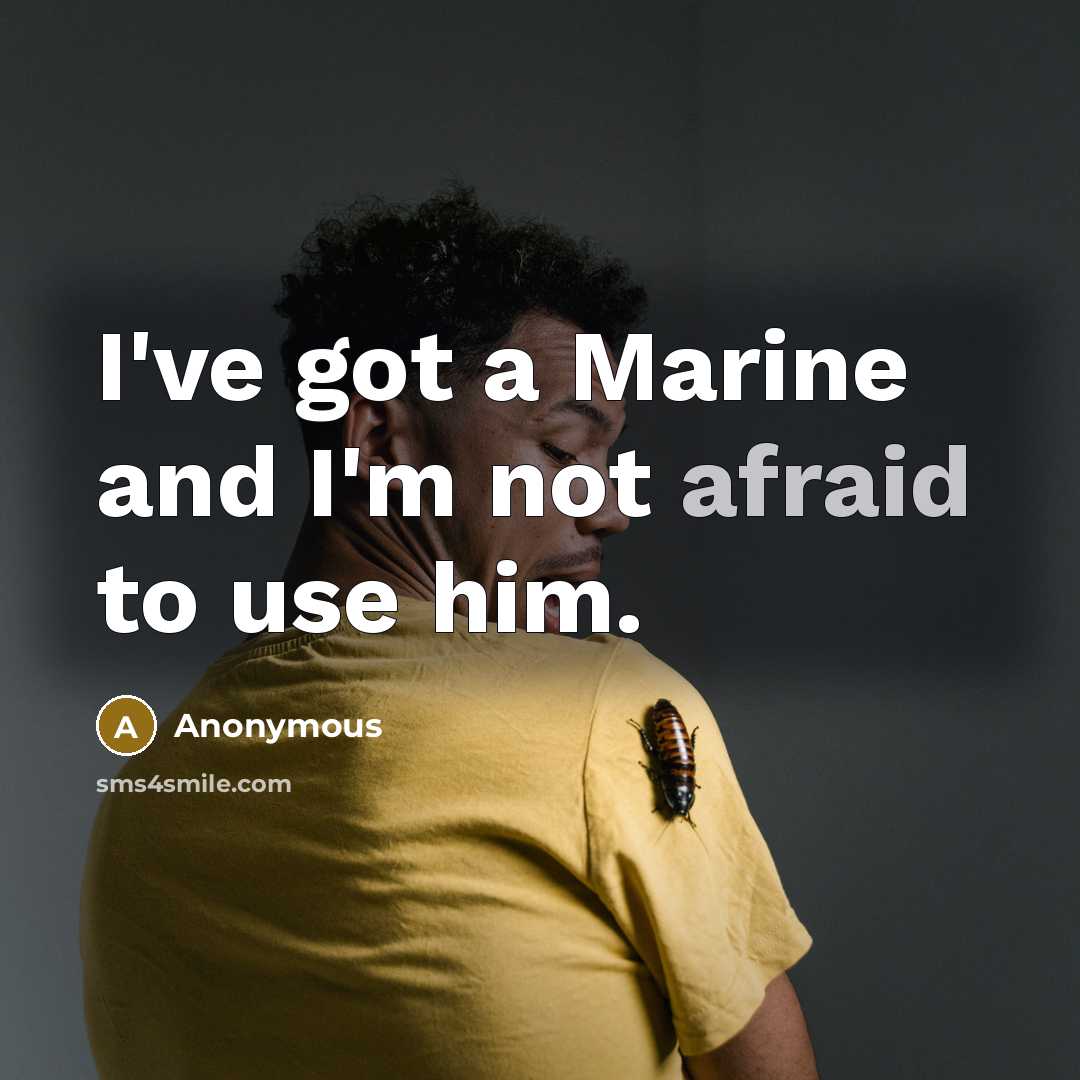 “I've got a Marine and I'm not afraid to use him.” quote by Anonymous
