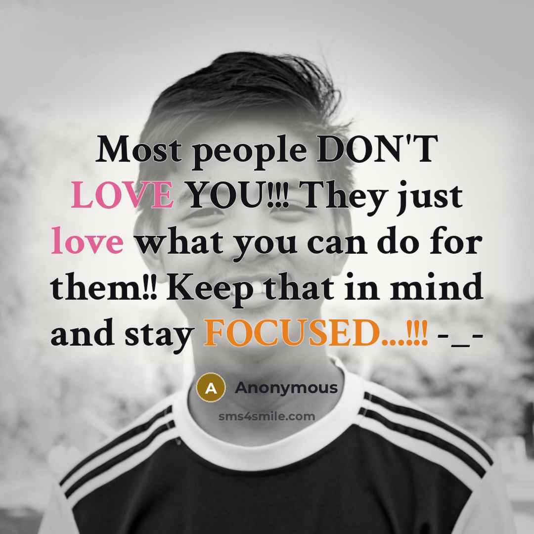 “Most people DON'T LOVE YOU!!! They just love what you…” quote by Anonymous