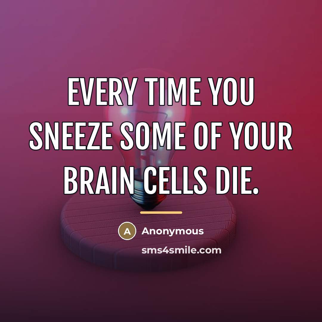 “Every time you sneeze some of your brain cells die.…” quote by Anonymous
