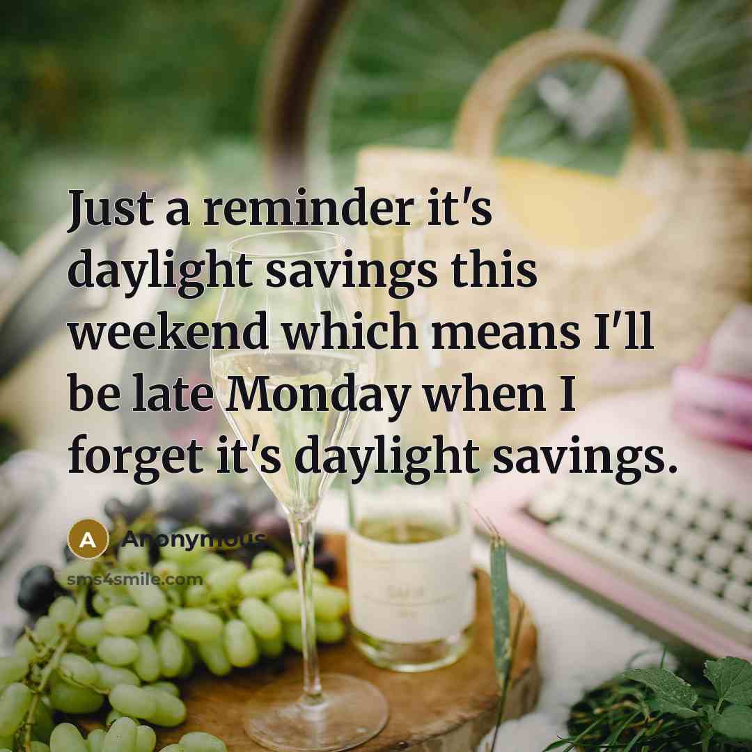 “Just a reminder it's daylight savings this weekend which means I'll be late Monday when I forget it's daylight savings.” quote by Anonymous