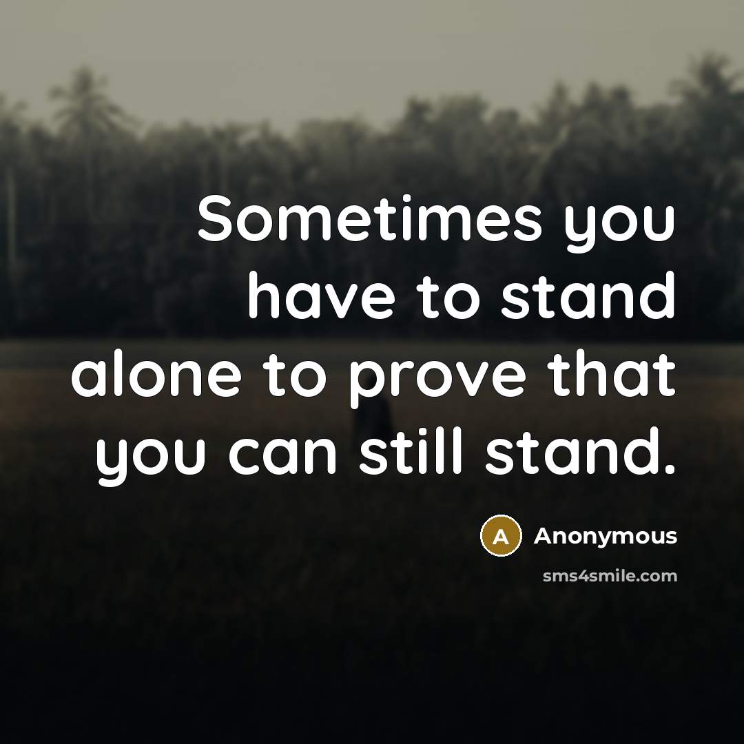 “Sometimes you have to stand alone to prove that you can still stand.” quote by Anonymous