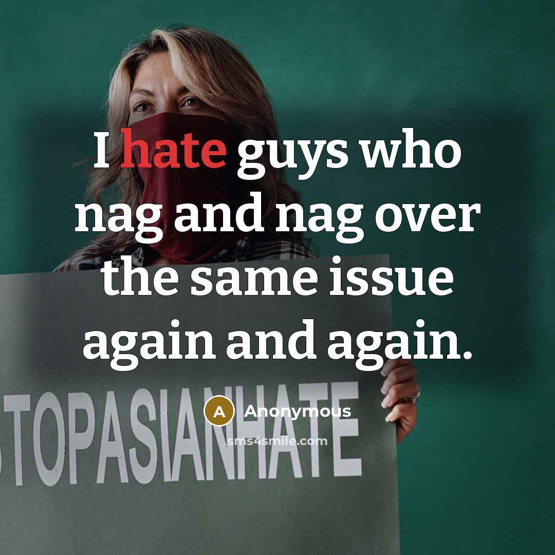 “I hate guys who nag and nag over the same issue again and again.” quote by Anonymous