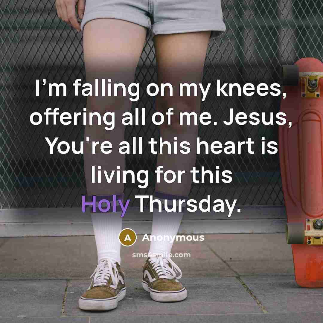 “I'm falling on my knees, offering all of me. Jesus, You're all this heart is living for this Holy Thursday.” quote by Anonymous