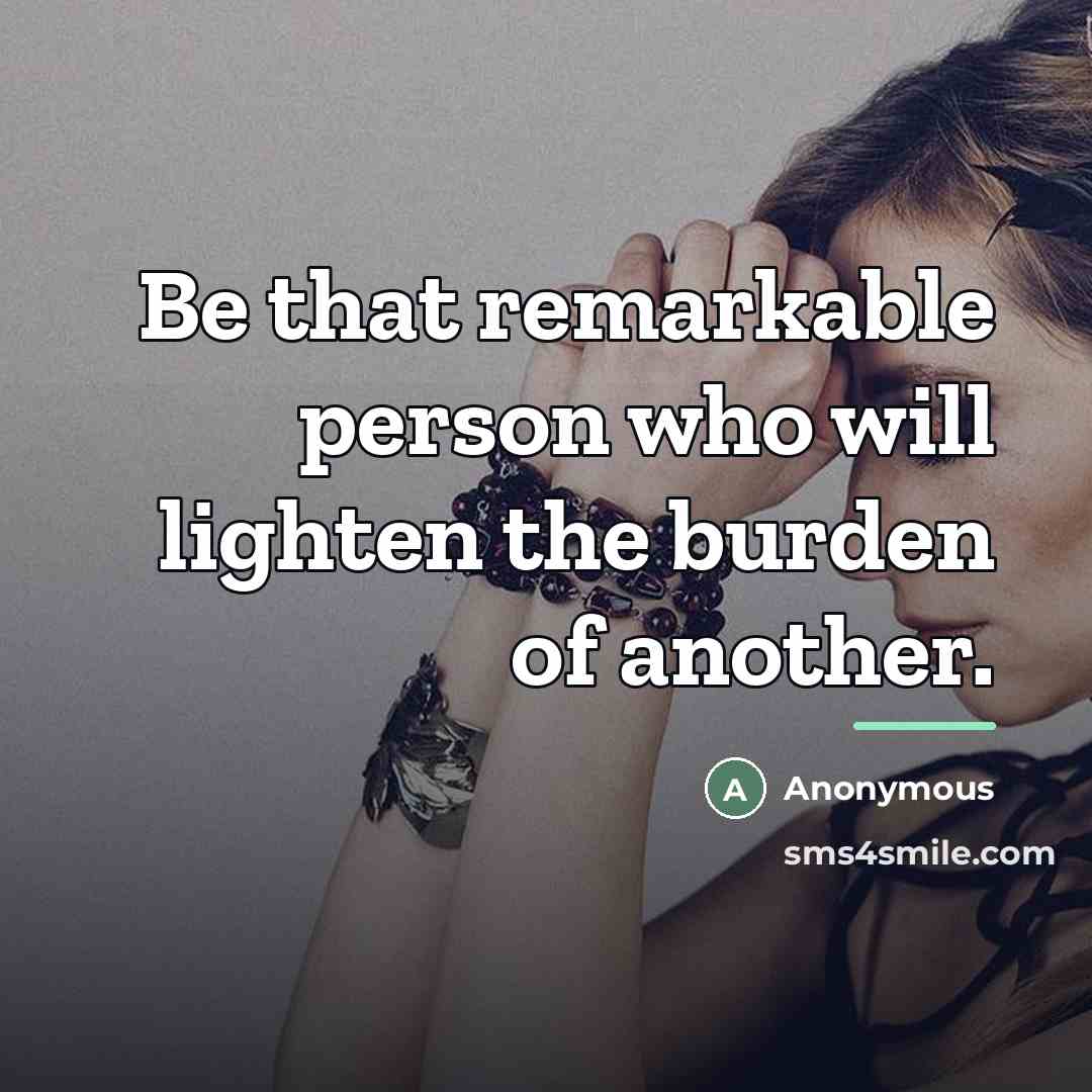 “Be that remarkable person who will lighten the burden of…” quote by Anonymous