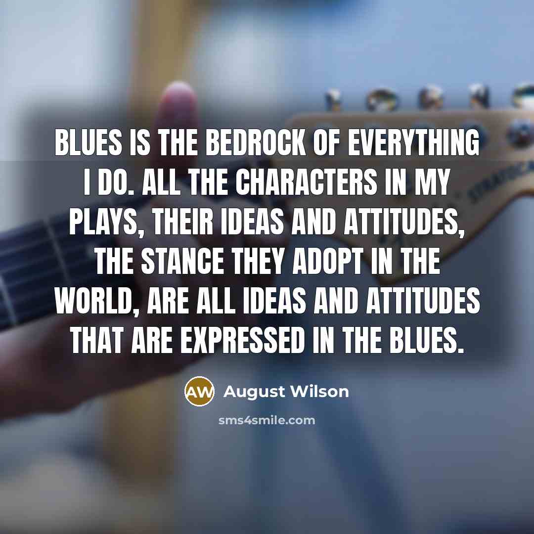 “Blues is the bedrock of everything I do. All the…” quote by August Wilson