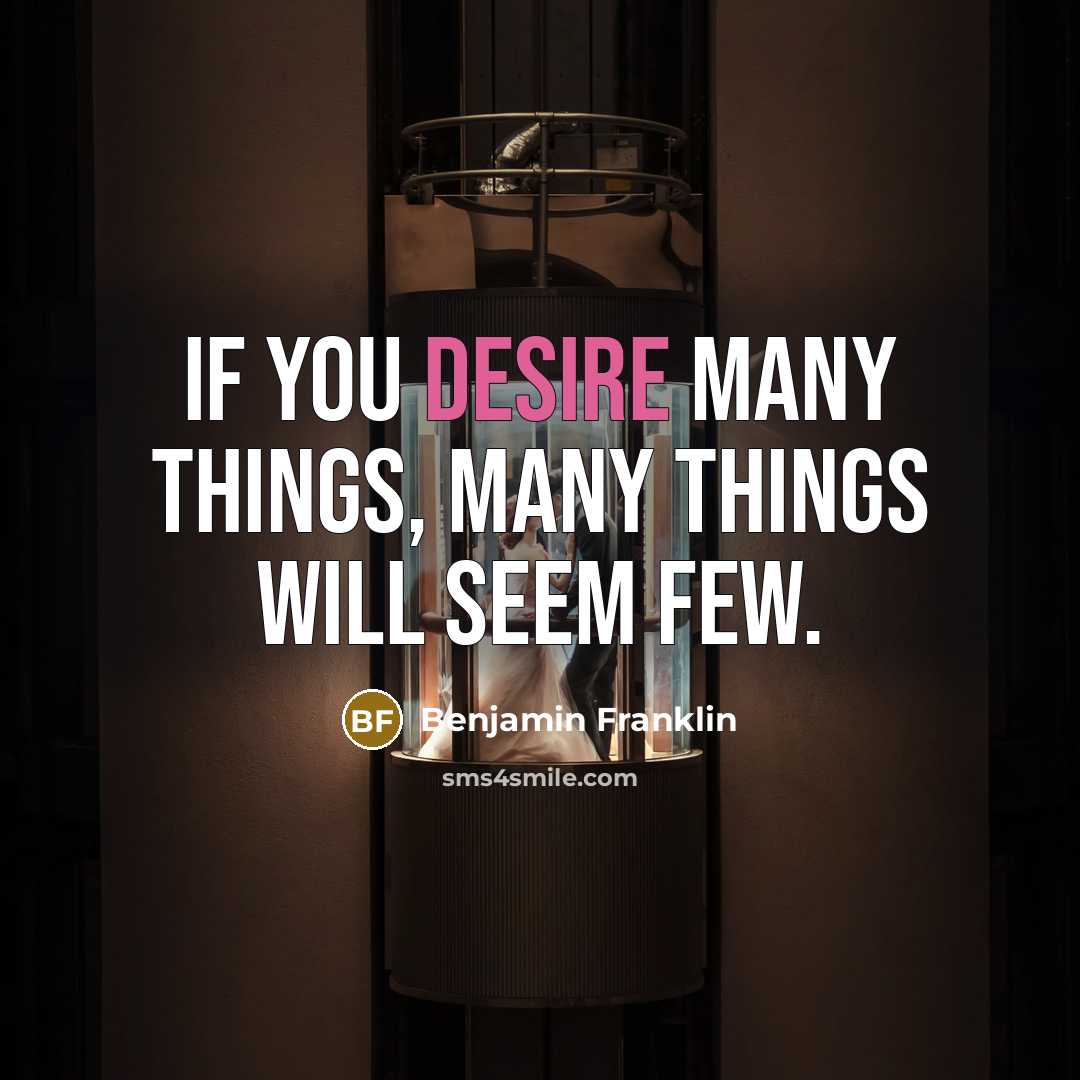 “If you desire many things, many things will seem few.…” quote by Benjamin Franklin