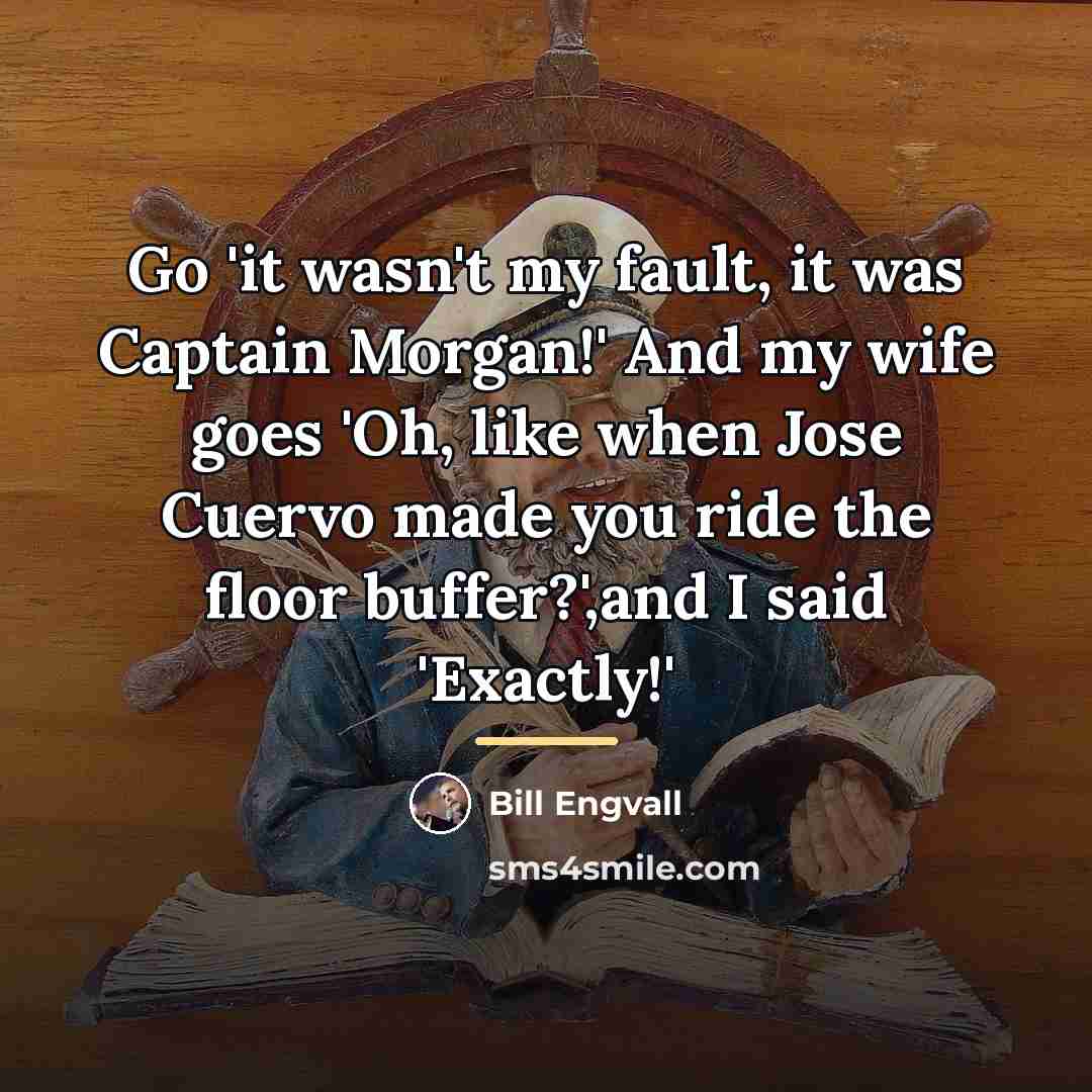 “Go 'it wasn't my fault, it was Captain Morgan!' And…” quote by Bill Engvall