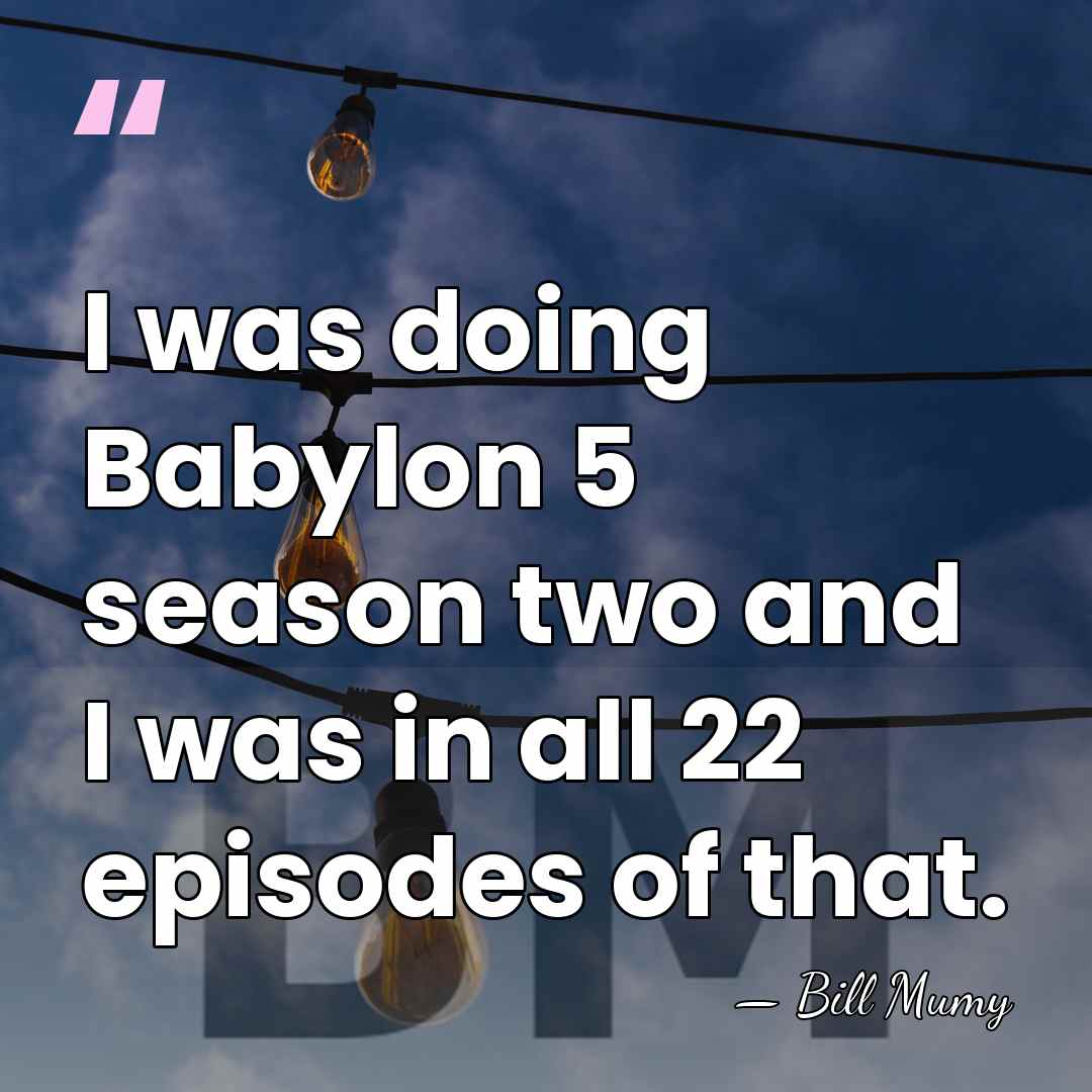 I was doing Babylon 5 season two and I was in all&hellip; - Bill Mumy