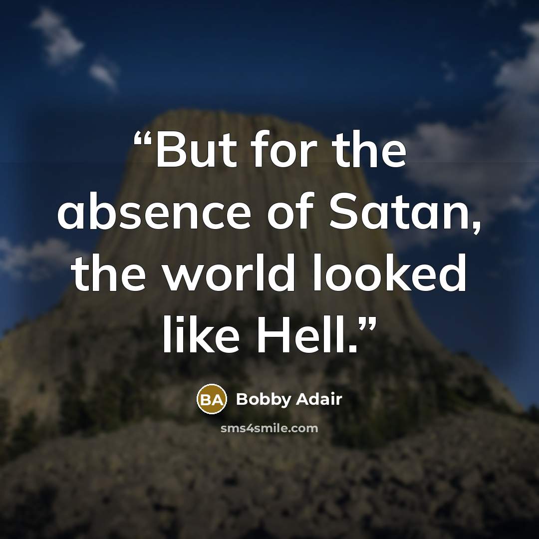 “But for the absence of Satan, the world looked like Hell.” quote by Bobby Adair