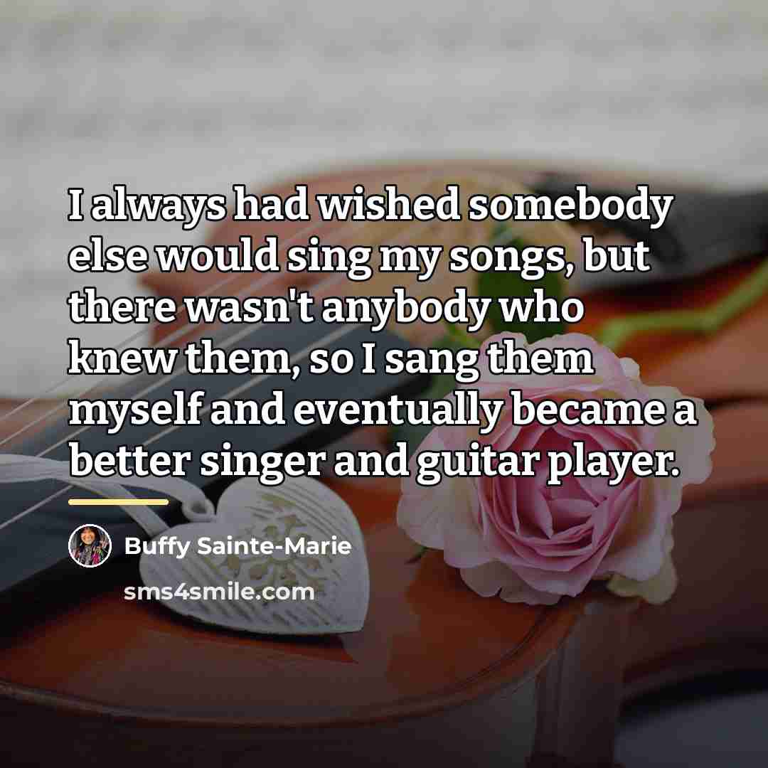 “I always had wished somebody else would sing my songs,…” quote by Buffy Sainte-Marie