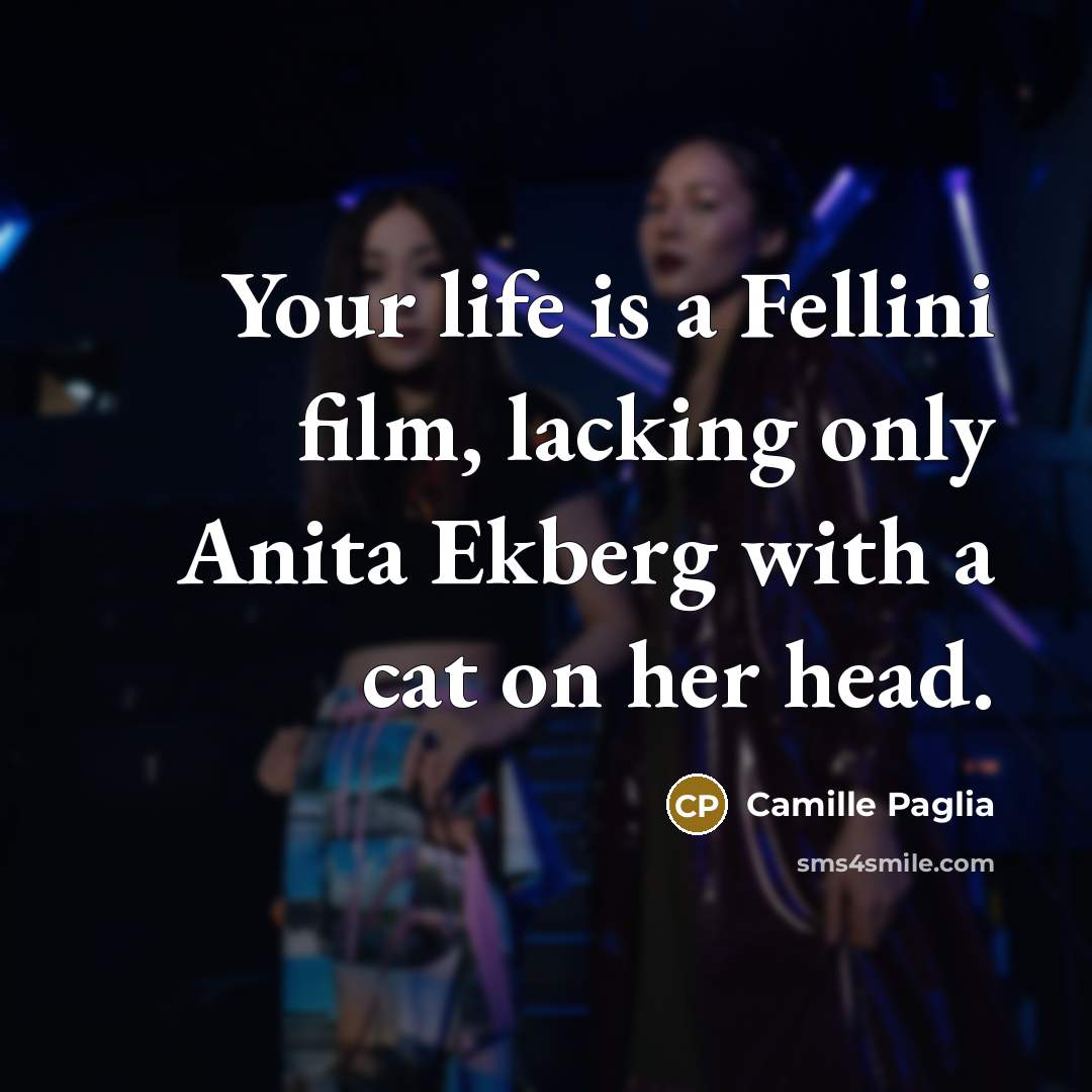 “Your life is a Fellini film, lacking only Anita Ekberg…” quote by Camille Paglia
