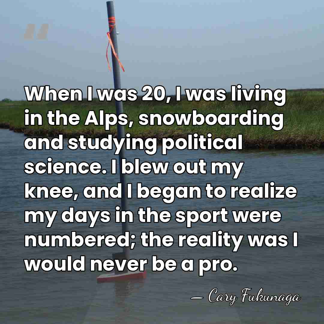 When I was 20, I was living in the Alps, snowboarding and&hellip; - Cary Fukunaga