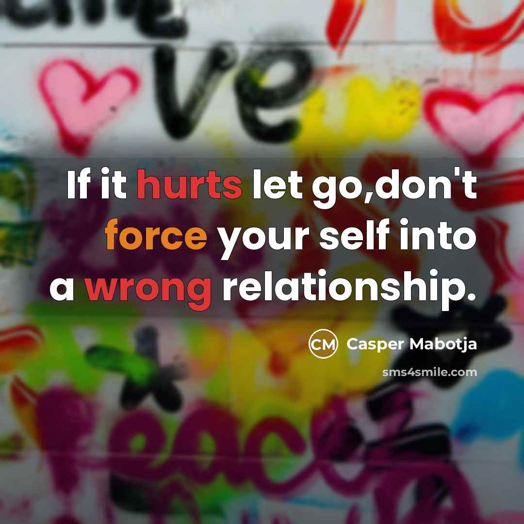“If it hurts let go,don't force your self into a wrong relationship.” quote by Casper Mabotja