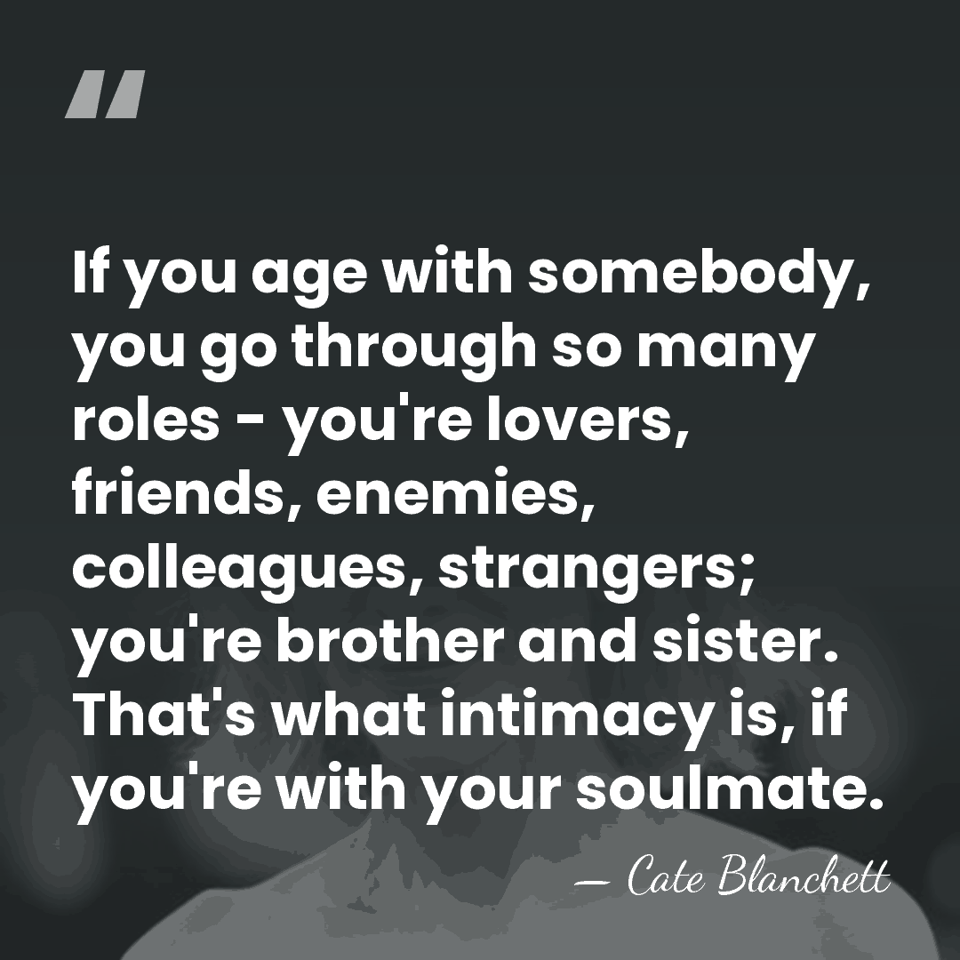 If you age with somebody, you go through so many roles -&hellip; - Cate Blanchett