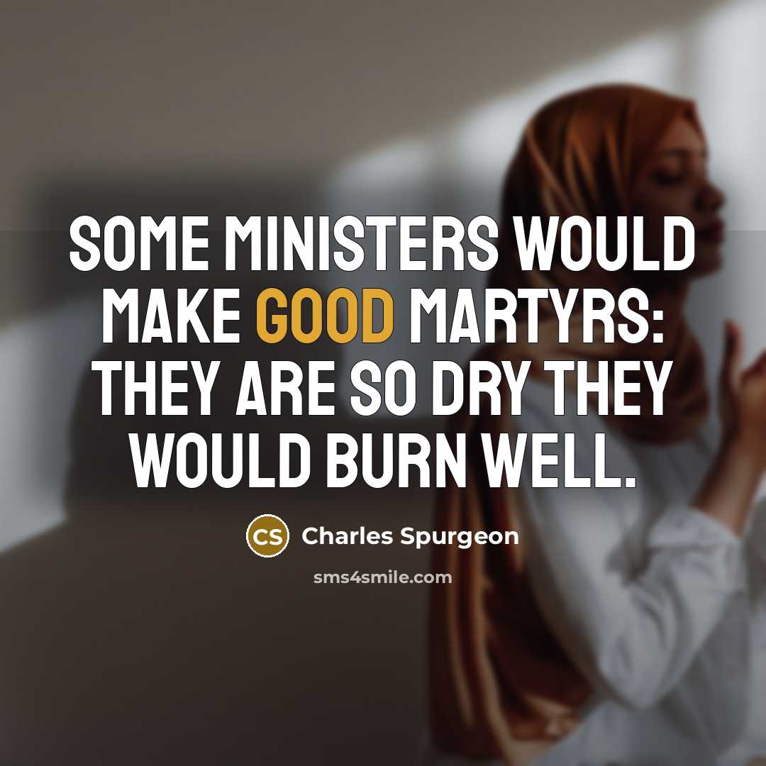 “Some ministers would make good martyrs: they are so dry…” quote by Charles Spurgeon
