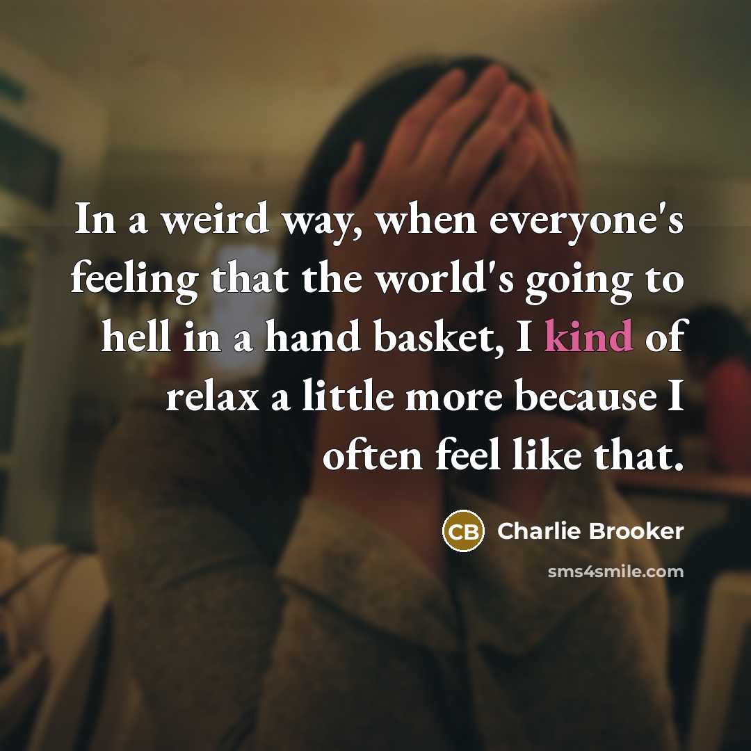 “In a weird way, when everyone's feeling that the world's…” quote by Charlie Brooker