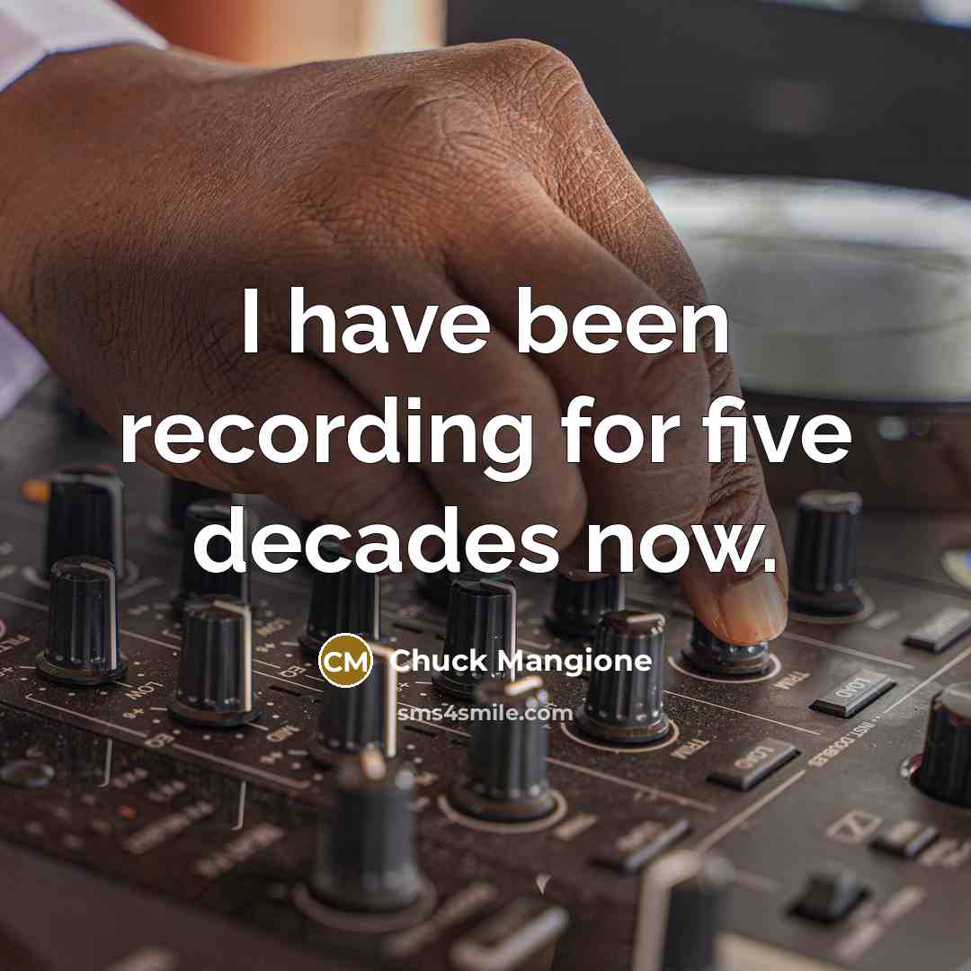 “I have been recording for five decades now.…” quote by Chuck Mangione