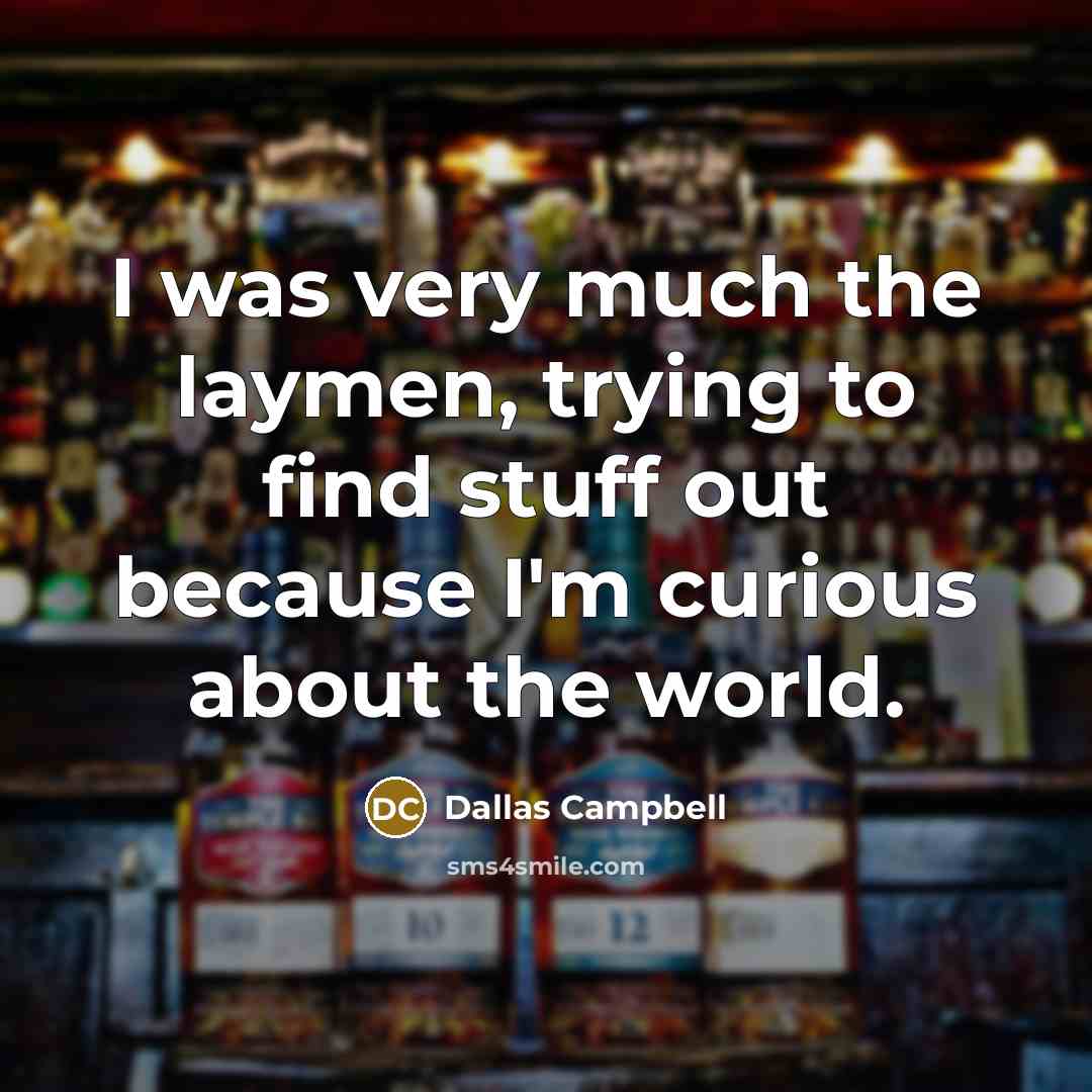 “I was very much the laymen, trying to find stuff…” quote by Dallas Campbell